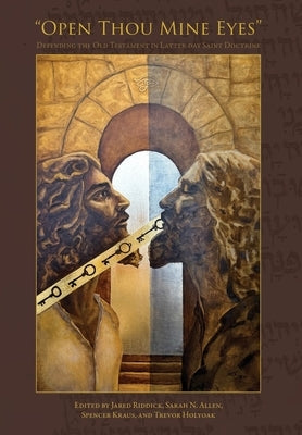 "Open Thou Mine Eyes": Defending the Old Testament in Latter-day Saint Doctrine by Riddick, Jared
