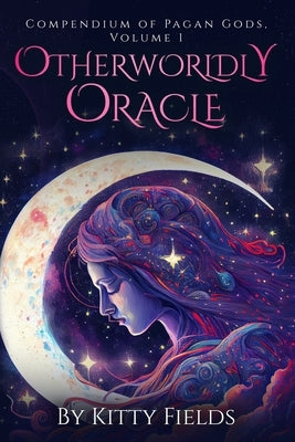 Otherworldly Oracle: Compendium of Pagan Gods, Volume 1 by Fields, Kitty