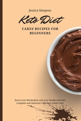 Keto Diet Cakes Recipes for Beginners: Boost your Metabolism and your Health with this Complete and Delicious Collection of Keto Diet by Simpson, Jessica