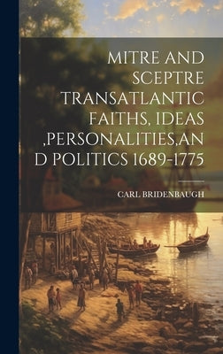 Mitre and Sceptre Transatlantic Faiths, Ideas, Personalities, and Politics 1689-1775 by Bridenbaugh, Carl
