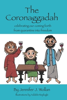 The Coronaggadah: Celebrating our coming forth from quarantine into freedom by Replogle, Addelin