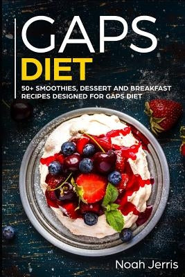 Gaps Diet: 50+ Smoothies, Dessert and Breakfast Recipes Designed for Gaps Diet by Jerris, Noah
