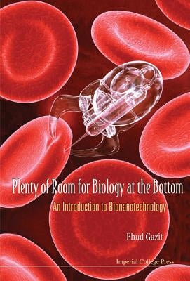 Plenty of Room for Biology at the Bottom: An Introduction to Bionanotechnology by Gazit, Ehud