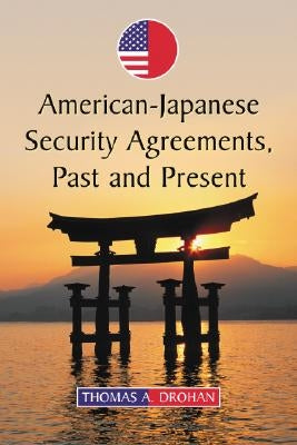 American-Japanese Security Agreements, Past and Present by Drohan, Thomas A.