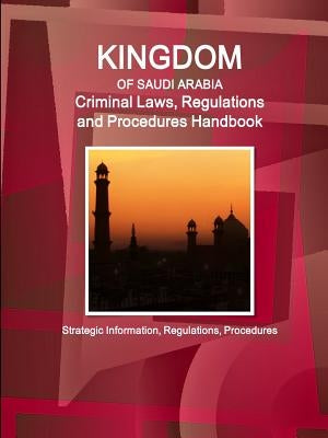 Saudi Arabia Criminal Laws, Regulations and Procedures Handbook - Strategic Information, Regulations, Procedures by Ibp, Inc