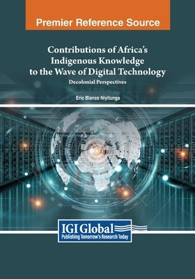 Contributions of Africa's Indigenous Knowledge to the Wave of Digital Technology: Decolonial Perspectives by Niyitunga, Eric Blanco