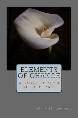 Elements Of Change: A collection of poetry by Czerwinski, Mary