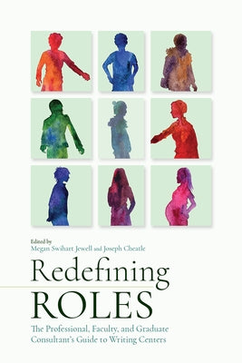 Redefining Roles: The Professional, Faculty, and Graduate Consultant's Guide to Writing Centers by Jewell, Megan Swihart