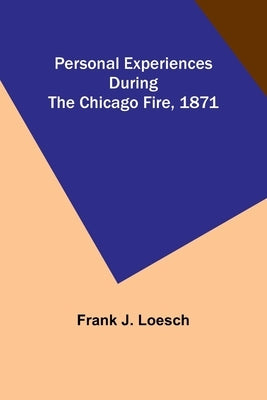 Personal Experiences During the Chicago Fire, 1871 by Loesch, Frank