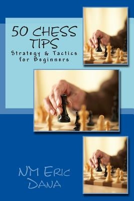 50 Chess Tips: Strategy & Tactics for Beginners by Dana, Eric