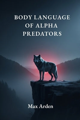 Body Language of Alpha Predators by Arden, Max