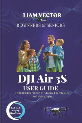 DJI Air 3S User Guide: From Beginner Basics to Advanced Techniques, And Videography by Vector, Liam