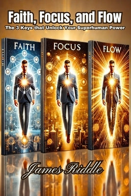 Faith, Focus, and Flow: The 3 Keys that Unlock Your Superhuman Power by Riddle, James