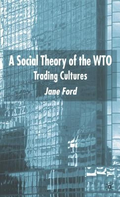 A Social Theory of the Wto: Trading Cultures by Ford, J.