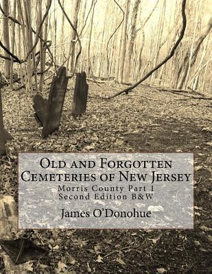 Old and Forgotten Cemeteries of New Jersey: Morris County Part 1 Second Edition B&W Version by O'Donohue, James