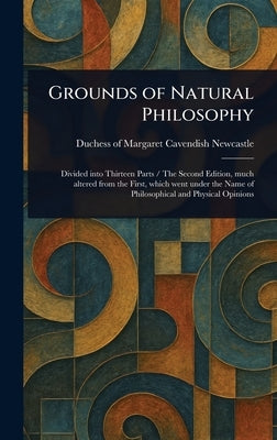 Grounds of Natural Philosophy by Newcastle, Margaret Cavendish Duches