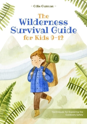 The Wilderness Survival Guide for Kids 9-12: Techniques for Exploring the Outdoors Safely by Guzman, Odis