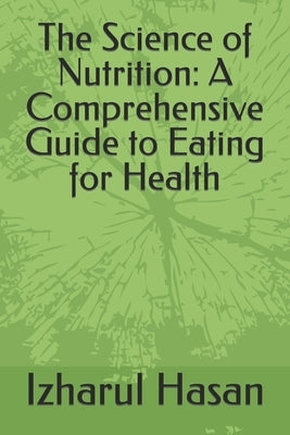 The Science of Nutrition: A Comprehensive Guide to Eating for Health by Hasan, Izharul