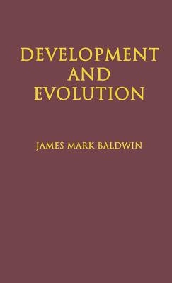 Development and Evolution: Including Psychophysical, Evolution, Evolution by Orthoplasy, and the Theory of Genetic Modes by Baldwin, James Mark