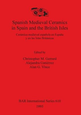 Spanish Medieval Ceramics in Spain and the British Isles: Cerámica medieval española en España y en las Islas Británicas by Gerrard, Christopher M.