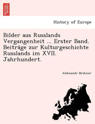 Bilder Aus Russlands Vergangenheit ... Erster Band. Beitra GE Zur Kulturgeschichte Russlands Im XVII. Jahrhundert. by Brikner, Aleksandr