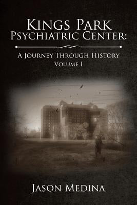 Kings Park Psychiatric Center: a Journey Through History: Volume I by Medina, Jason