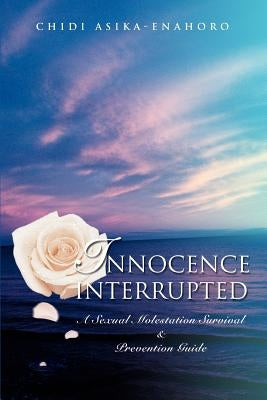 Innocence interrupted: A sexual molestation survival & prevention guide by Asika-Enahoro, Chidi