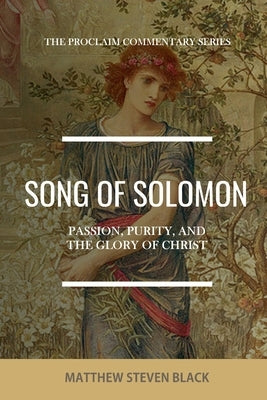 Song of Solomon (The Proclaim Commentary Series): Passion, Purity, and the Glory of Christ by Black, Matthew Steven