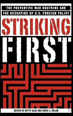 Striking First: The Pre-Emption and Preventive War Doctrines and the Reshaping of Us Foreign Policy by Glad, B.