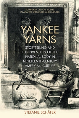 Yankee Yarns: Storytelling and the Invention of the National Body in Nineteenth-Century American Culture by Schäfer, Stefanie
