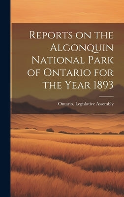 Reports on the Algonquin National Park of Ontario for the Year 1893 by Ontario Legislative Assembly