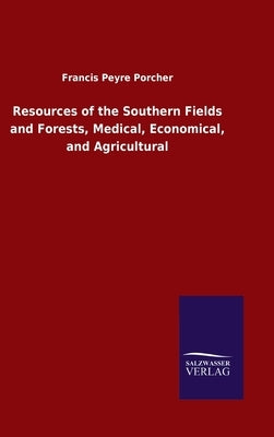 Resources of the Southern Fields and Forests, Medical, Economical, and Agricultural by Porcher, Francis Peyre