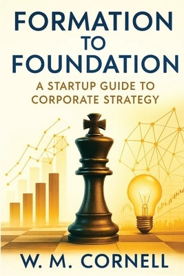 Formation to Foundation: A Startup Guide to Corporate Strategy by Cornell, W. M.