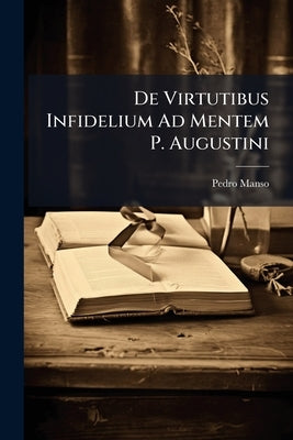 De Virtutibus Infidelium Ad Mentem P. Augustini: Reflexio Vindex by Manso, Pedro
