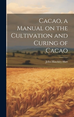 Cacao, a Manual on the Cultivation and Curing of Cacao by Hart, John Hinchley