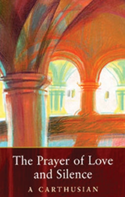 The Prayer of Love and Silence: Volume 173 by A. Carthusian