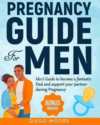 Pregnancy Guide For Men: Ideal Guide to become a fantastic Dad and support your partner during Pregnancy to create a strong and happy Family by by Moore, Diego