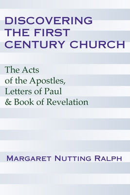 Discovering the First Century Church: The Acts of the Apostles, Letters of Paul and the Book of Revelation by Ralph, Margaret Nutting