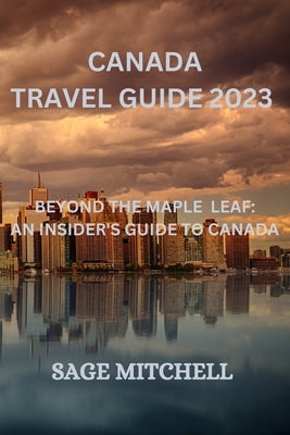 Canada travel guide 2023: Beyond the maple leaf: an insider's guide to canada by Mitchell, Sage