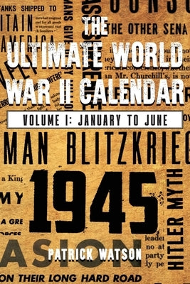 The Ultimate World War II Calendar: Volume I: January to June by Watson, Patrick