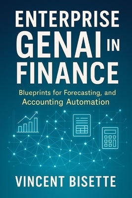 Enterprise GenAI in Finance: Blueprints for Forecasting, Reporting, and Accounting Automation: A Comprehensive Guide by Munrow, Danny