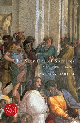 The Sacrifice of Socrates: Athens, Plato, Girard by Tyrrell, Wm Blake