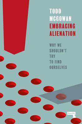 Embracing Alienation: Why We Shouldnt Try to Find Ourselves by McGowan, Todd