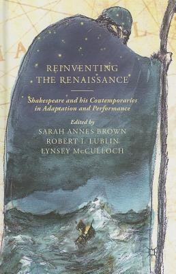 Reinventing the Renaissance: Shakespeare and His Contemporaries in Adaptation and Performance by Brown, S.