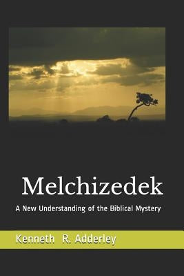 Melchizedek: A New Understanding of the Biblical Mystery by Adderley, Kenneth R.