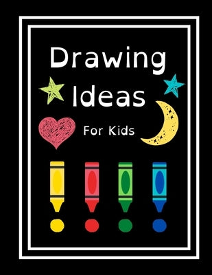 Drawing Ideas For Kids: Fun & Random Drawing Prompts For Kids Age 5 to 12 by Riar, Amanda