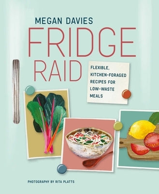 Fridge Raid: Flexible, Kitchen-Foraged Recipes for Low-Waste Meals by Davies, Megan
