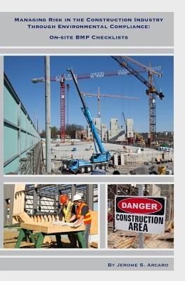 Managing Risk in the Construction Industry through Environmental Compliance: On-Site BMP Checklists by Arcaro, Jerome S.