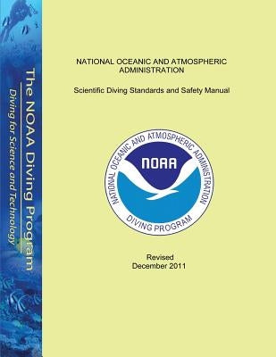 Scientific Diving Standards and Safety Manual: Revised December 2011 by National Oceanic and Atmospheric Adminis