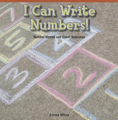 I Can Write Numbers!: Number Names and Count Sequence by White, Emma